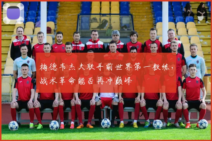 梅德韦杰夫联手前世界第一教练，战术革命能否再冲巅峰