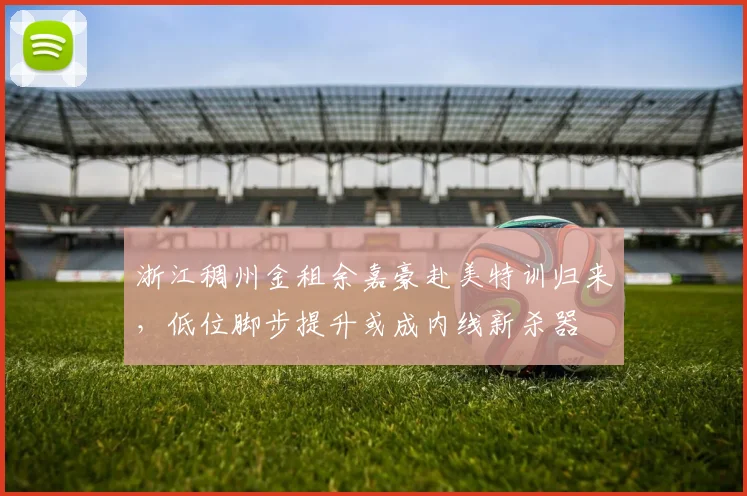 浙江稠州金租余嘉豪赴美特训归来，低位脚步提升或成内线新杀器